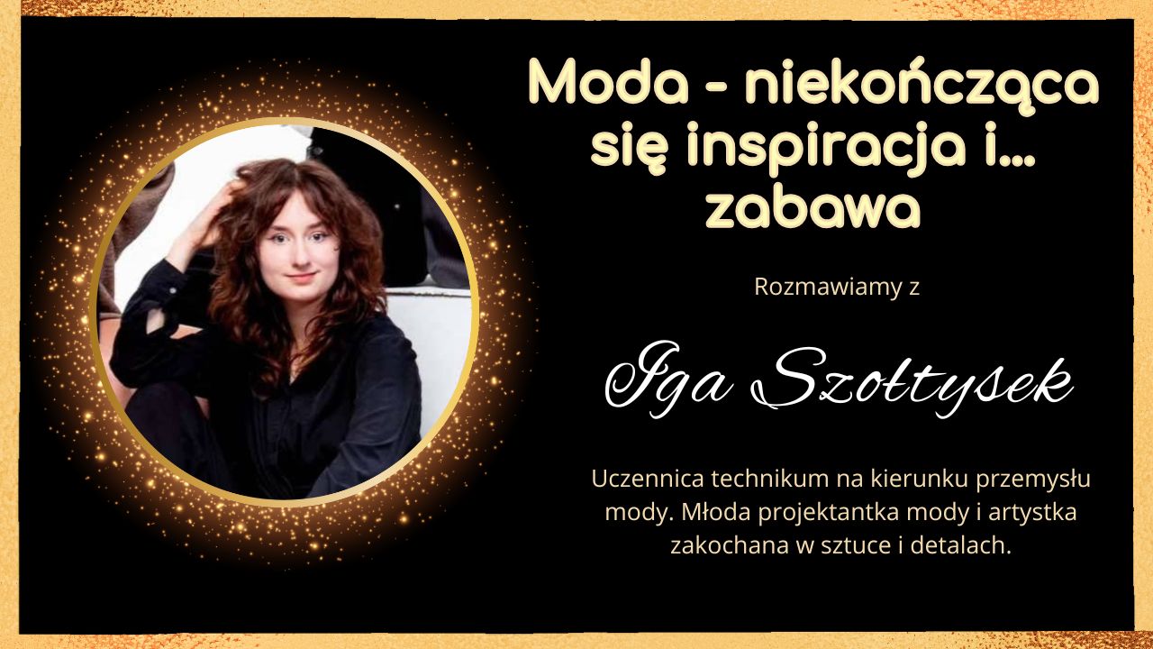 Moda - niekońćząca się inspiracja i...zabawa - rozmowa z Igą Szołtysek